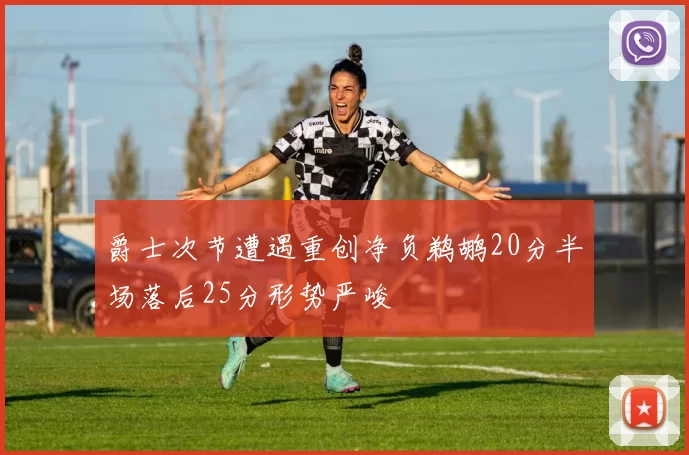 爵士次节遭遇重创净负鹈鹕20分半场落后25分形势严峻