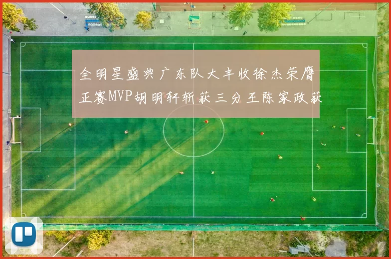 全明星盛典广东队大丰收徐杰荣膺正赛MVP胡明轩斩获三分王陈家政获星锐MVP