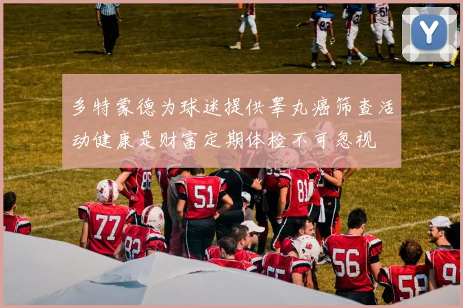 多特蒙德为球迷提供睾丸癌筛查活动健康是财富定期体检不可忽视