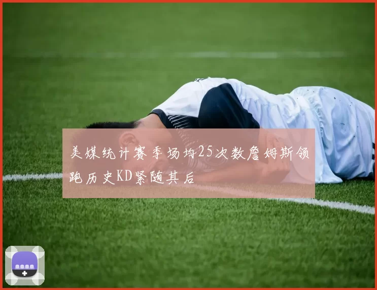 美媒统计赛季场均25次数詹姆斯领跑历史KD紧随其后