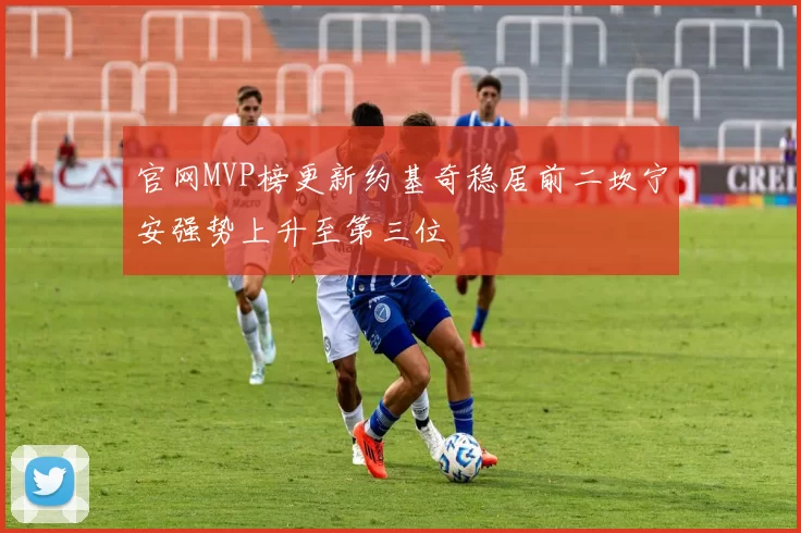 官网MVP榜更新约基奇稳居前二坎宁安强势上升至第三位