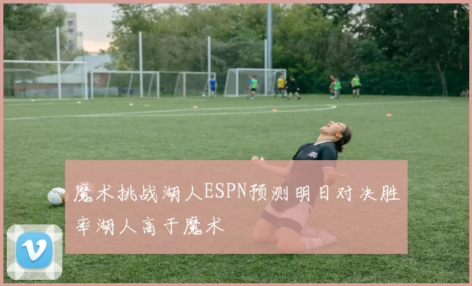 魔术挑战湖人ESPN预测明日对决胜率湖人高于魔术
