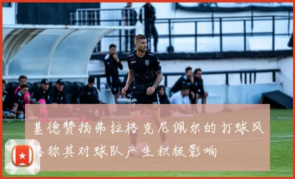 基德赞扬弗拉格克尼佩尔的打球风格称其对球队产生积极影响