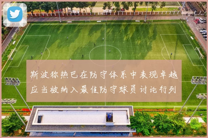 斯波称热巴在防守体系中表现卓越应当被纳入最佳防守球员讨论行列